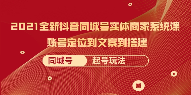 2021全新抖音同城号实体商家系统课，账号定位到文案到搭建 同城号起号玩法-木石资源网