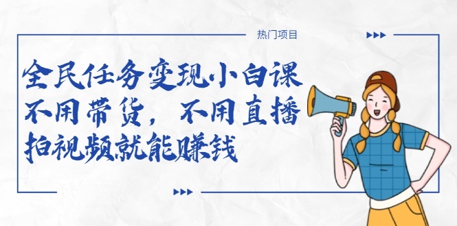 全民任务变现小白课，不用带货，不用直播，拍视频就能赚钱-木石资源网