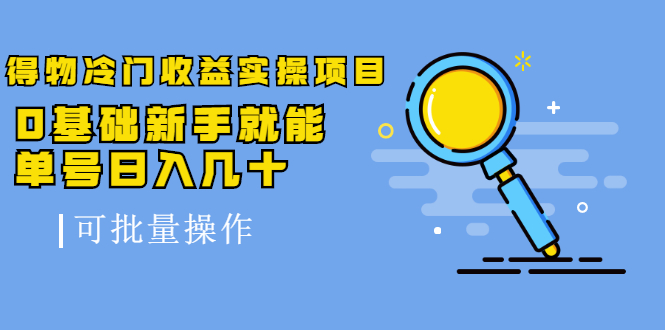 得物冷门收益实操项目，0基础新手就能单号日入几十，可批量操作-木石资源网