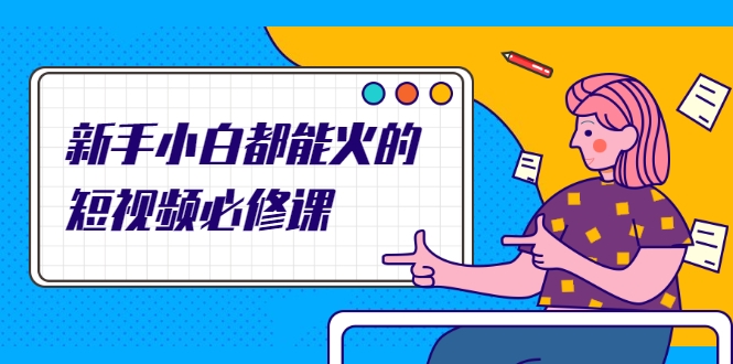 新手小白都能火的短视频必修课，教你三天就能上热门的短视频IP技术-木石资源网