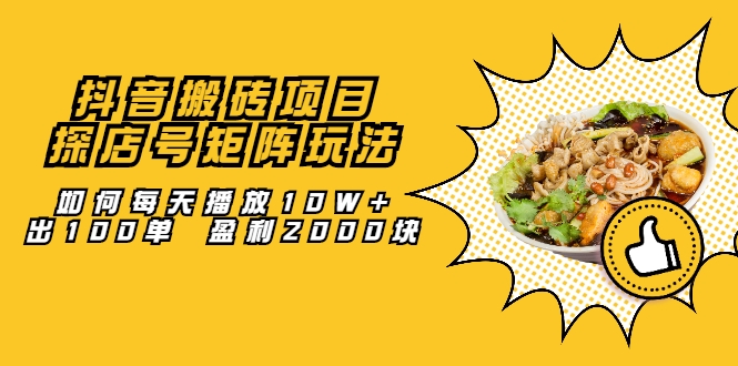 抖音搬砖项目：探店号矩阵玩法，如何每天播放10W+出100单 盈利2000块-木石资源网