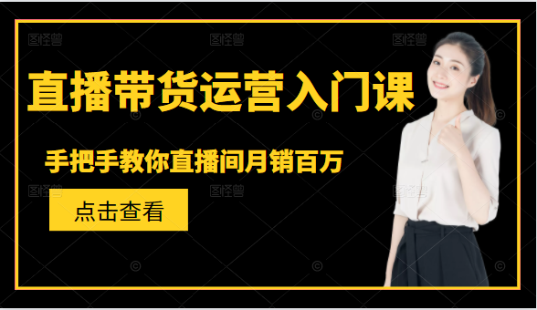 直播带货运营入门课，手把手教你直播间月销百万-木石资源网