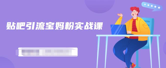百度贴吧引流宝妈粉实战课，小白也可以日引100+精准粉-木石资源网
