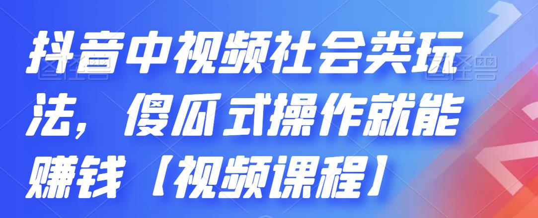 抖音中视频社会类玩法，傻瓜式操作就能赚钱【视频课程】-木石资源网