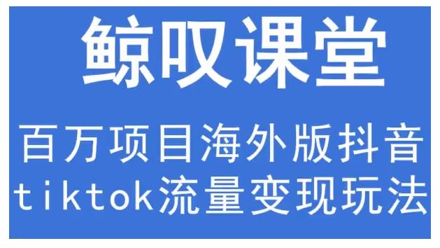 鲸叹号·海外TIKTOK训练营，百万项目海外版抖音tiktok流量变现玩法-木石资源网