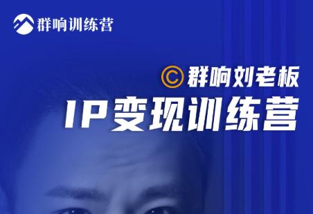 群响刘老板·IP变现训练营第6期：教你搞流量新姿势，IP打造获客私域经营-木石资源网
