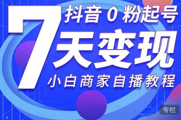 抖音0粉起号7天变现，无需专业的团队，小白商家从0到1自播教程-木石资源网