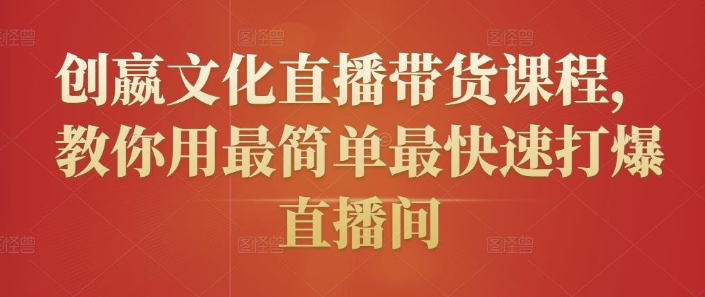 创嬴文化直播带货课程，教你用最简单最快速打爆直播间-木石资源网