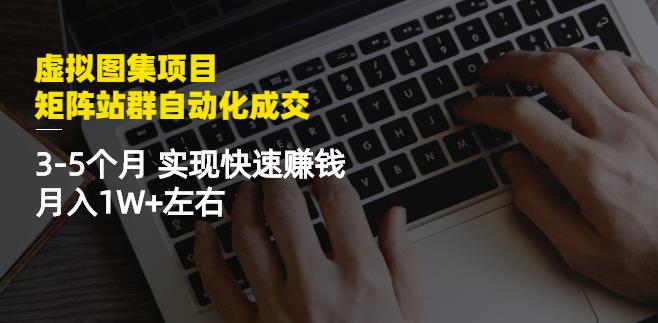 虚拟图集项目：矩阵站群自动化成交，3-5个月实现快速赚钱月入1W+左右-木石资源网