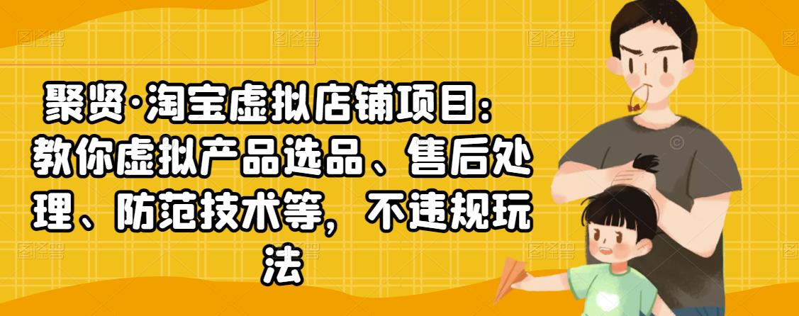 聚贤·淘宝虚拟店铺项目：教你虚拟产品选品、售后处理、防范技术等，不违规玩法-木石资源网