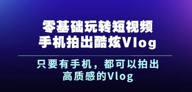 杨精坤零基础玩转短视频手机拍出酷炫Vlog，只要有手机就可以拍出高质感的Vlog-木石资源网
