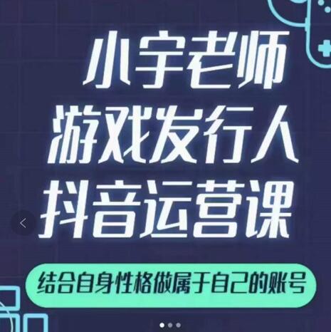 小宇老师游戏发行人实战课，非常适合想把抖音做个副业的人，或者2次创业的人-木石资源网