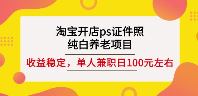 淘宝开店ps证件照，纯白养老项目，单人兼职稳定日100元(教程+软件+素材)-木石资源网