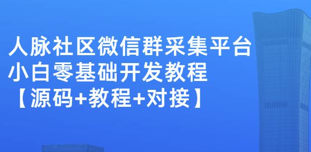 外面卖1000的人脉社区微信群采集平台小白0基础开发教程【源码+教程+对接】-木石资源网