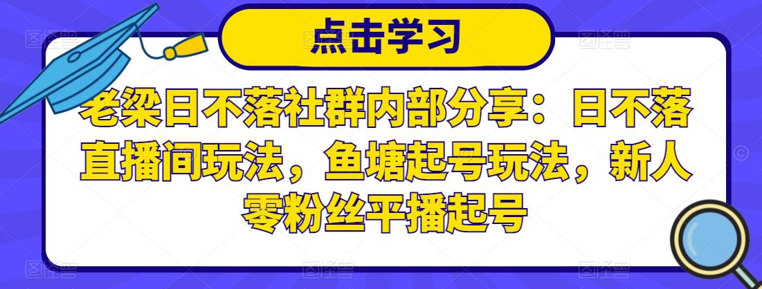 老梁日不落社群内部分享：日不落直播间玩法，鱼塘起号玩法，新人零粉丝平播起号-木石资源网