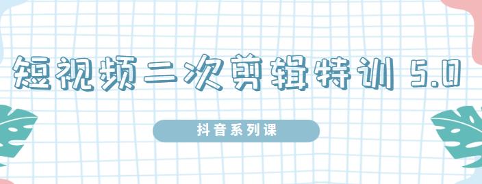 陆明明·短视频二次剪辑特训5.0，1部手机就可以操作，0基础掌握短视频二次剪辑和混剪技-木石资源网
