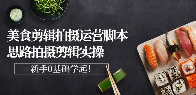 湘水·美食剪辑拍摄运营，脚本思路拍摄剪辑实操+基础知识-木石资源网