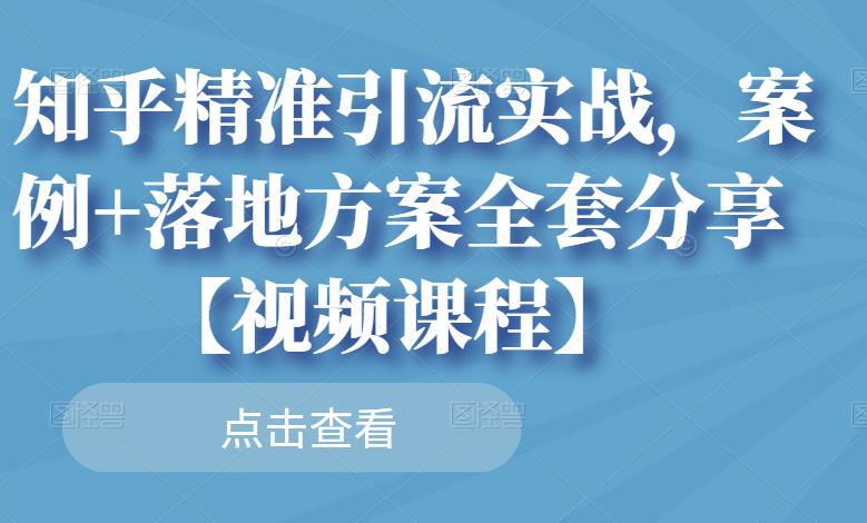 知乎精准引流实战，案例+落地方案全套分享【视频课程】-木石资源网