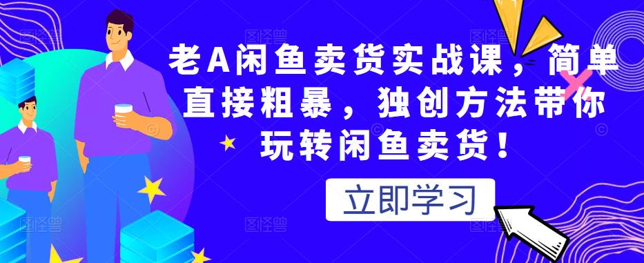 老A闲鱼卖货实战课，简单直接粗暴，独创方法带你玩转闲鱼卖货！-木石资源网