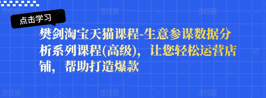 樊剑淘宝天猫课程-生意参谋数据分析系列课程(高级)，让您轻松运营店铺，帮助打造爆款-木石资源网