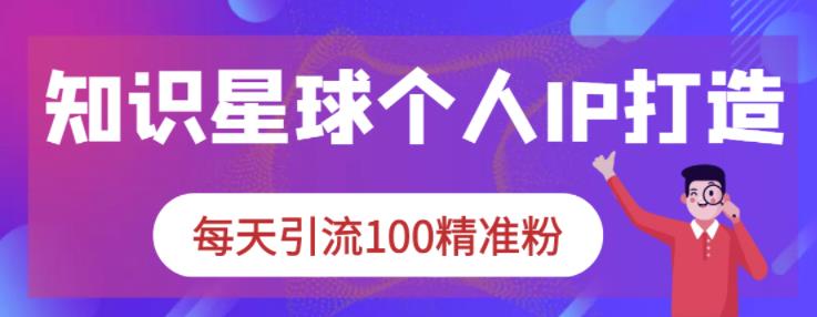 知识星球个人IP打造系列课程，每天引流100精准粉-木石资源网