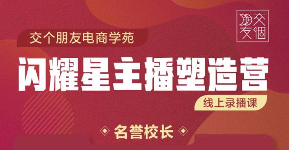 交个朋友:闪耀星主播塑造营2207期，3天2夜入门带货主播，懂人性懂客户成为王者销售-木石资源网