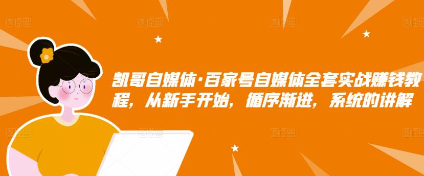 凯哥自媒体·百家号自媒体全套实战赚钱教程，从新手开始，循序渐进，系统的讲解-木石资源网