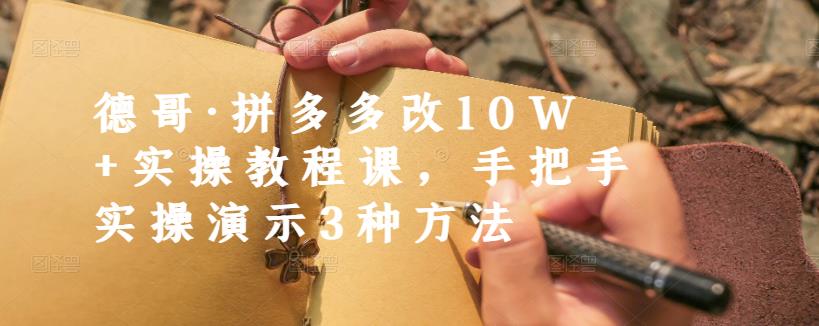 德哥·拼多多改10W+实操教程课，手把手实操演示3种方法-木石资源网