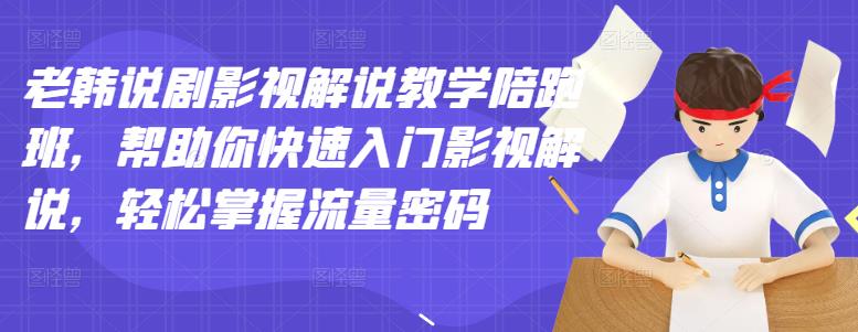 老韩说剧影视解说教学陪跑班，帮助你快速入门影视解说，轻松掌握流量密码-木石资源网