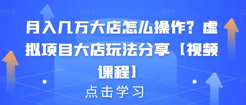 月入几万大店怎么操作？虚拟项目大店玩法分享【视频课程】-木石资源网