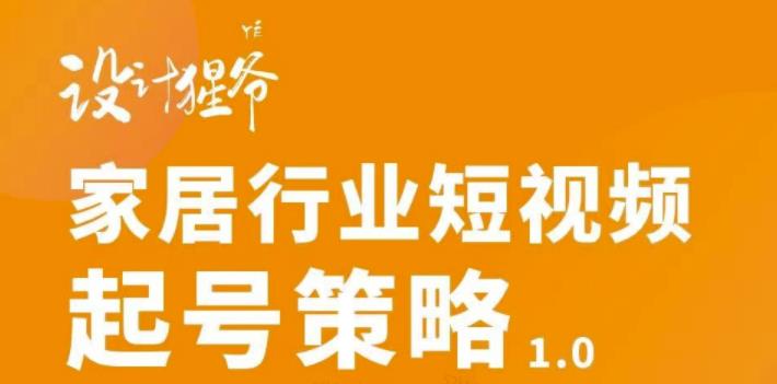 【设计猩爷】家居行业短视频起号策略，家居行业非主流短视频策略课价值4980元-木石资源网