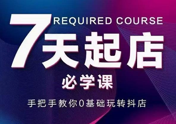 抖音小店7天起店必学课，手把手教你0基础玩转抖店-木石资源网