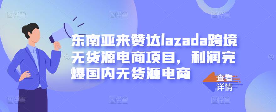 东南亚来赞达lazada跨境无货源电商项目，利润完爆国内无货源电商-木石资源网