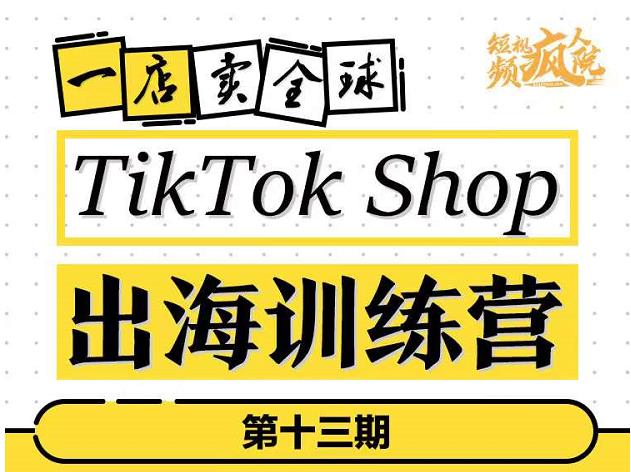 TikTokShop出海训练营（第十三期），打开全球流量新思维，出海抢占全球新流量，一店卖全球-木石资源网