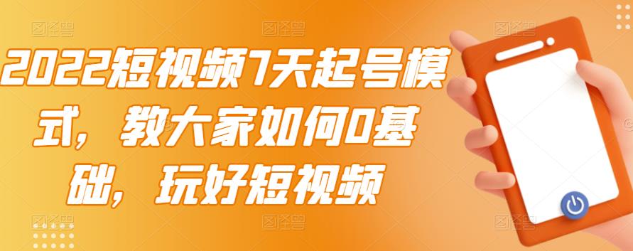 2022短视频7天起号模式，教大家如何0基础，玩好短视频-木石资源网