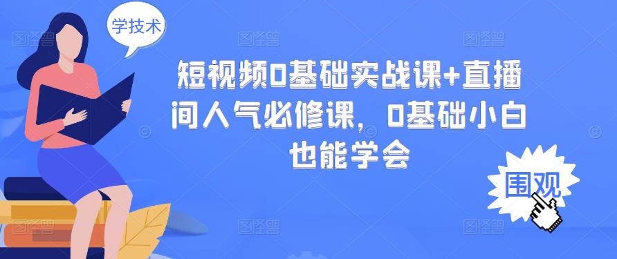 短视频0基础实战课+直播间人气必修课，0基础小白也能学会-木石资源网