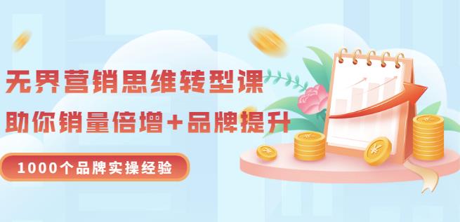 无界营销思维转型课：1000个品牌实操经验，助你销量倍增（20节视频）-木石资源网