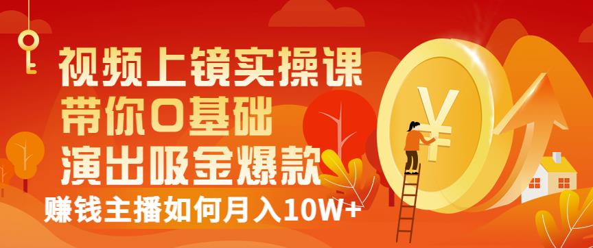 视频上镜实操课：带你0基础演出吸金爆款，赚钱主播如何月入10W+-木石资源网