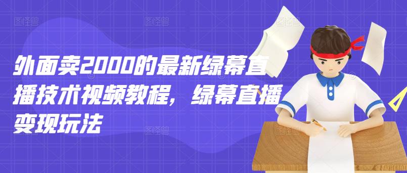 外面卖2000的最新绿幕直播技术视频教程，绿幕直播变现玩法-木石资源网