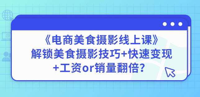 陈飞燕《电商美食摄影线上课》解锁美食摄影技巧+快速变现+工资or销量翻倍-木石资源网