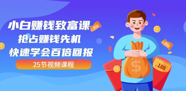 【全网最火】小白赚钱致富课：抢占赚钱先机快速学会百倍回报（25节视频）-木石资源网