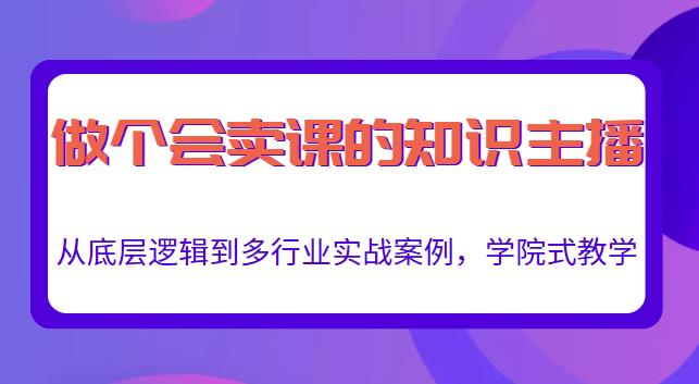 做一个会卖课的知识主播，从底层逻辑到多行业实战案例，学院式教学-木石资源网