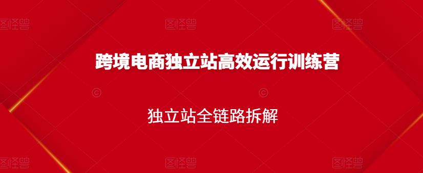 跨境电商独立站高效运行训练营，独立站全链路拆解-木石资源网