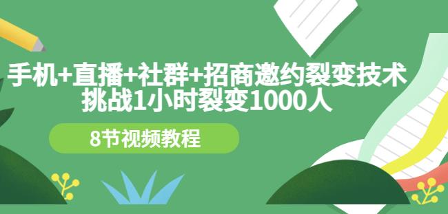 手机+直播+社群+招商邀约裂变技术：挑战1小时裂变1000人（8节视频教程）-木石资源网