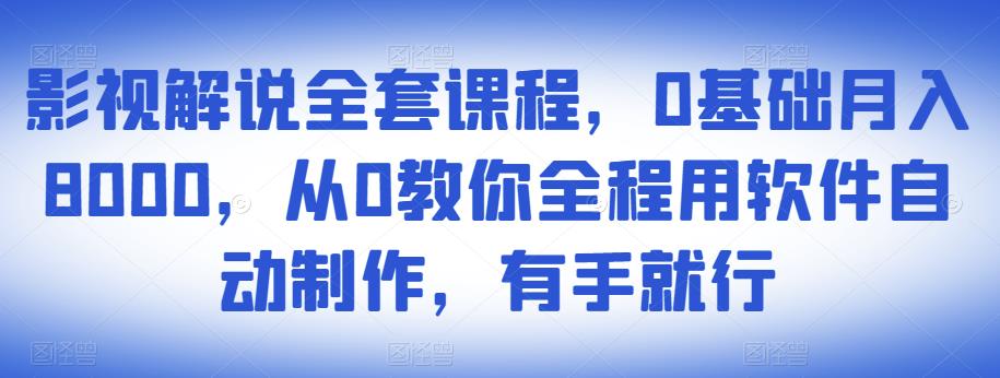 影视解说全套课程，0基础月入8000，从0教你全程用软件自动制作，有手就行-木石资源网