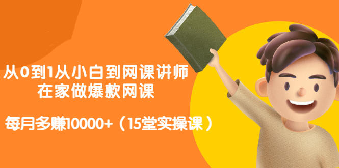 从0到1从小白到网课讲师：在家做爆款网课，每月多赚10000+（15堂实操课）-木石资源网