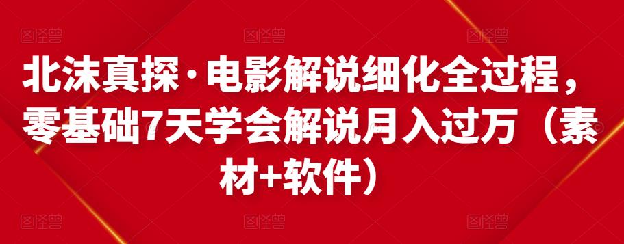 北沫真探·电影解说细化全过程，零基础7天学会电影解说月入过万（教程+素材+软件）-木石资源网