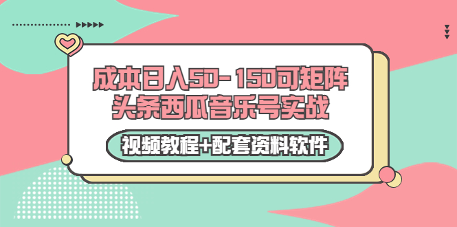 0成本日入50-150可矩阵头条西瓜音乐号实战（视频教程+配套资料软件）-木石资源网