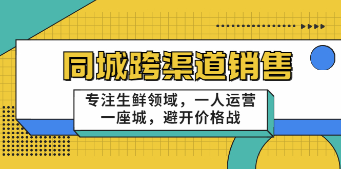 同城跨渠道销售，专注生鲜领域，一人运营一座城，避开价格战-木石资源网