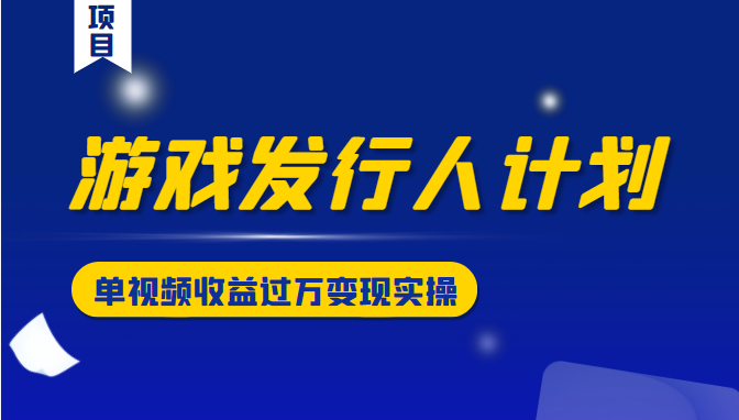 游戏发行人计划变现实操项目，单视频收益过万（34节视频课）-木石资源网